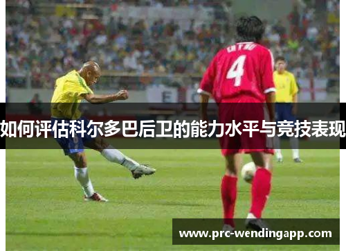 如何评估科尔多巴后卫的能力水平与竞技表现