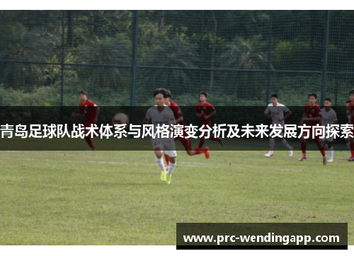 青岛足球队战术体系与风格演变分析及未来发展方向探索 青岛足球队战术体系与风格演变分析及未来发展方向探索