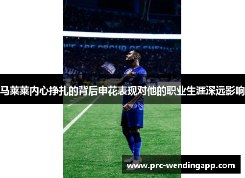 马莱莱内心挣扎的背后申花表现对他的职业生涯深远影响 马莱莱内心挣扎的背后申花表现对他的职业生涯深远影响