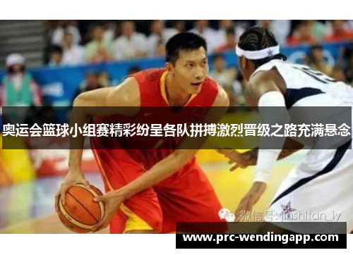 奥运会篮球小组赛精彩纷呈各队拼搏激烈晋级之路充满悬念 奥运会篮球小组赛精彩纷呈各队拼搏激烈晋级之路充满悬念