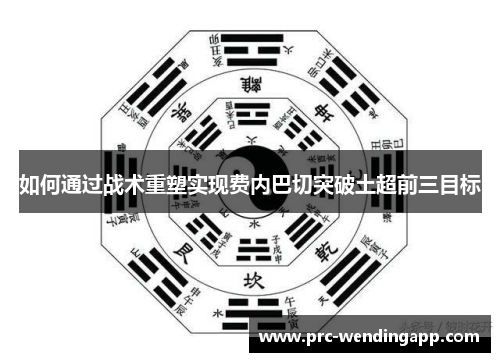 如何通过战术重塑实现费内巴切突破土超前三目标