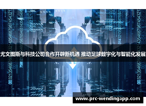 尤文图斯与科技公司合作开辟新机遇 推动足球数字化与智能化发展