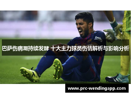 巴萨伤病潮持续发酵 十大主力球员伤情解析与影响分析 巴萨伤病潮持续发酵 十大主力球员伤情解析与影响分析