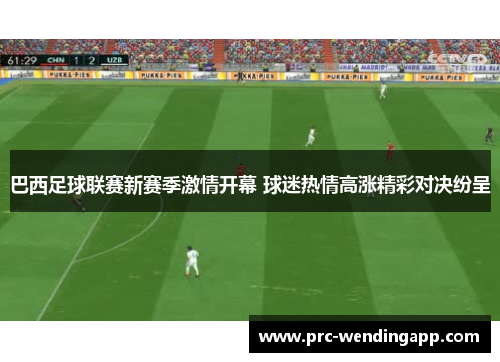 巴西足球联赛新赛季激情开幕 球迷热情高涨精彩对决纷呈 巴西足球联赛新赛季激情开幕 球迷热情高涨精彩对决纷呈