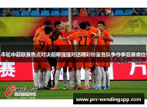 本轮中超联赛焦点对决前瞻强强对话精彩纷呈各队争夺季后赛席位 本轮中超联赛焦点对决前瞻强强对话精彩纷呈各队争夺季后赛席位