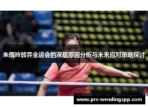 朱雨玲放弃全运会的深层原因分析与未来应对策略探讨 朱雨玲放弃全运会的深层原因分析与未来应对策略探讨
