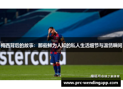 梅西背后的故事:那些鲜为人知的私人生活细节与温情瞬间 梅西背后的故事:那些鲜为人知的私人生活细节与温情瞬间