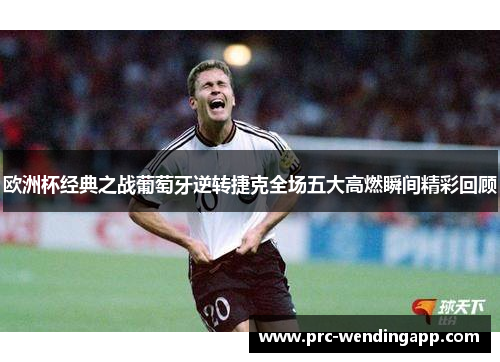 欧洲杯经典之战葡萄牙逆转捷克全场五大高燃瞬间精彩回顾