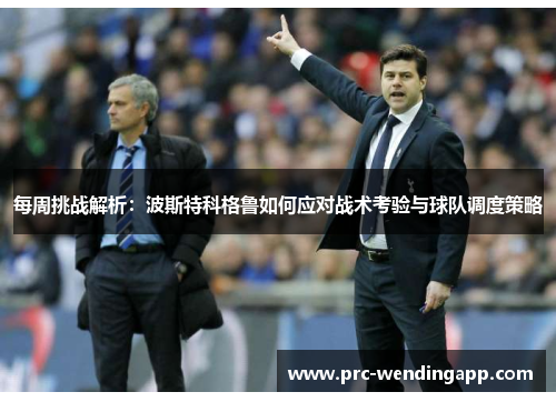 每周挑战解析:波斯特科格鲁如何应对战术考验与球队调度策略 每周挑战解析:波斯特科格鲁如何应对战术考验与球队调度策略