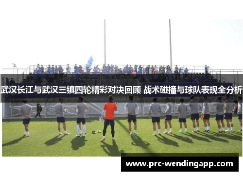 武汉长江与武汉三镇四轮精彩对决回顾 战术碰撞与球队表现全分析 武汉长江与武汉三镇四轮精彩对决回顾 战术碰撞与球队表现全分析