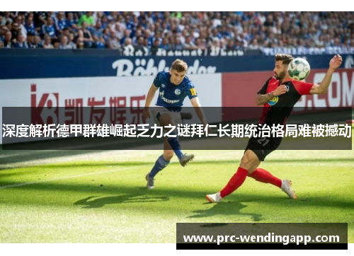 深度解析德甲群雄崛起乏力之谜拜仁长期统治格局难被撼动