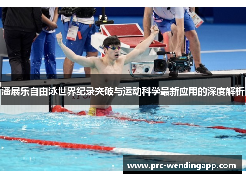 潘展乐自由泳世界纪录突破与运动科学最新应用的深度解析 潘展乐自由泳世界纪录突破与运动科学最新应用的深度解析