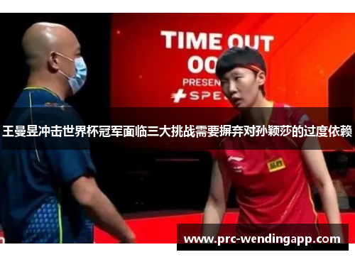 王曼昱冲击世界杯冠军面临三大挑战需要摒弃对孙颖莎的过度依赖 王曼昱冲击世界杯冠军面临三大挑战需要摒弃对孙颖莎的过度依赖
