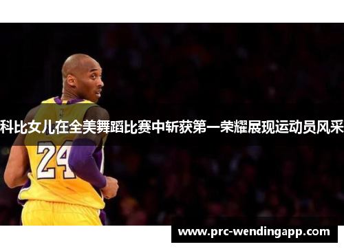 科比女儿在全美舞蹈比赛中斩获第一荣耀展现运动员风采