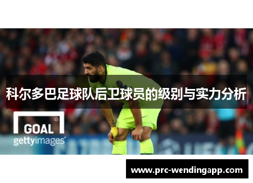 科尔多巴足球队后卫球员的级别与实力分析 科尔多巴足球队后卫球员的级别与实力分析