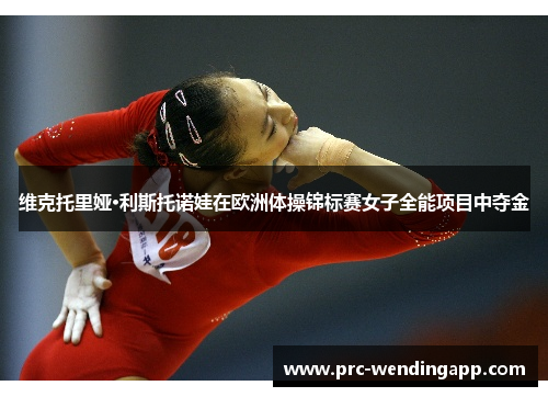 维克托里娅·利斯托诺娃在欧洲体操锦标赛女子全能项目中夺金 维克托里娅·利斯托诺娃在欧洲体操锦标赛女子全能项目中夺金