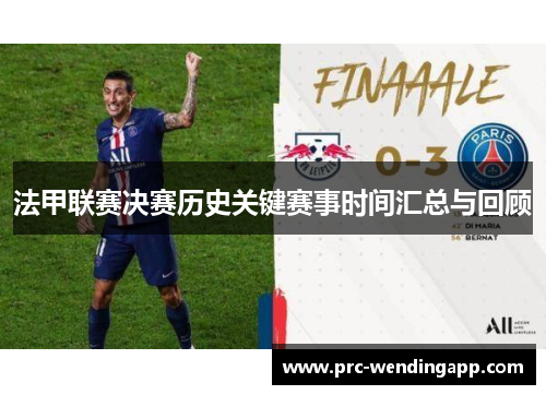 法甲联赛决赛历史关键赛事时间汇总与回顾 法甲联赛决赛历史关键赛事时间汇总与回顾