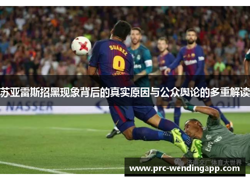 苏亚雷斯招黑现象背后的真实原因与公众舆论的多重解读