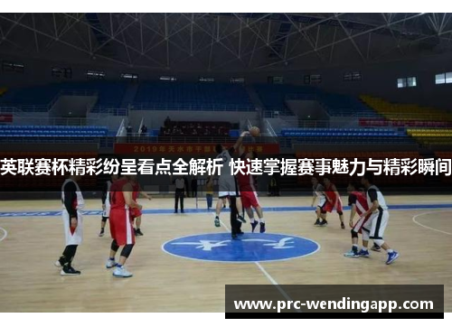 英联赛杯精彩纷呈看点全解析 快速掌握赛事魅力与精彩瞬间 英联赛杯精彩纷呈看点全解析 快速掌握赛事魅力与精彩瞬间