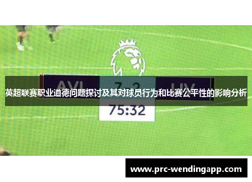 英超联赛职业道德问题探讨及其对球员行为和比赛公平性的影响分析 英超联赛职业道德问题探讨及其对球员行为和比赛公平性的影响分析