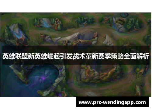 英雄联盟新英雄崛起引发战术革新赛季策略全面解析 英雄联盟新英雄崛起引发战术革新赛季策略全面解析