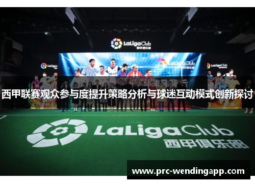 西甲联赛观众参与度提升策略分析与球迷互动模式创新探讨