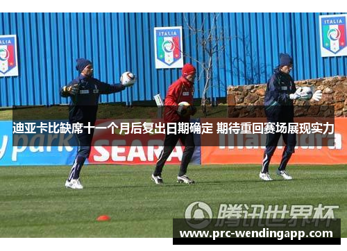 迪亚卡比缺席十一个月后复出日期确定 期待重回赛场展现实力