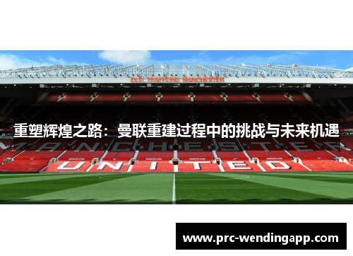 重塑辉煌之路：曼联重建过程中的挑战与未来机遇