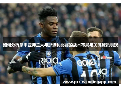 如何分析意甲亚特兰大与那波利比赛的战术布局与关键球员表现