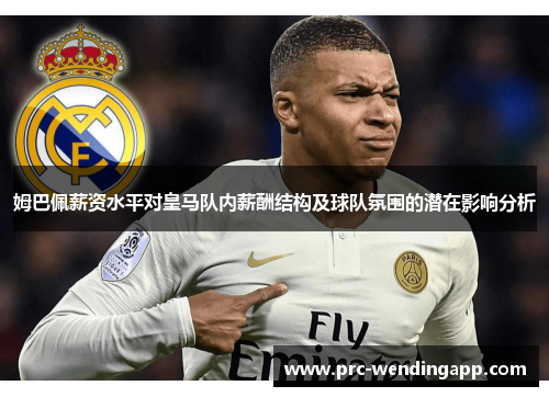 姆巴佩薪资水平对皇马队内薪酬结构及球队氛围的潜在影响分析