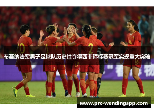 布基纳法索男子足球队历史性夺得西非锦标赛冠军实现重大突破 布基纳法索男子足球队历史性夺得西非锦标赛冠军实现重大突破