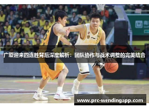广厦迎来四连胜背后深度解析：团队协作与战术调整的完美结合