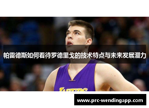 帕雷德斯如何看待罗德里戈的技术特点与未来发展潜力 帕雷德斯如何看待罗德里戈的技术特点与未来发展潜力