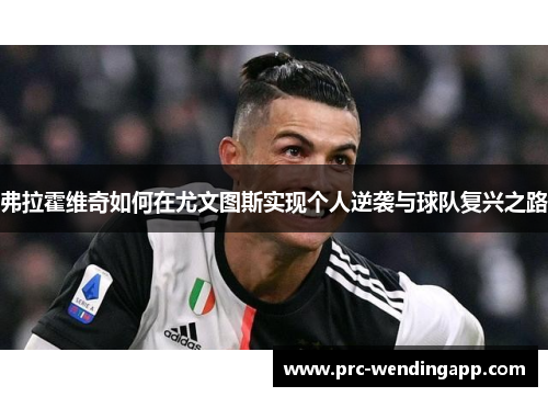 弗拉霍维奇如何在尤文图斯实现个人逆袭与球队复兴之路 弗拉霍维奇如何在尤文图斯实现个人逆袭与球队复兴之路