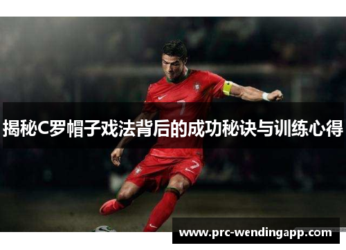 揭秘C罗帽子戏法背后的成功秘诀与训练心得 揭秘C罗帽子戏法背后的成功秘诀与训练心得