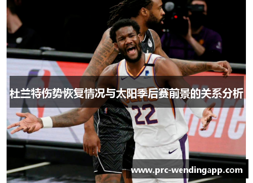 杜兰特伤势恢复情况与太阳季后赛前景的关系分析 杜兰特伤势恢复情况与太阳季后赛前景的关系分析
