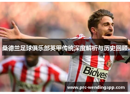 桑德兰足球俱乐部英甲传统深度解析与历史回顾 桑德兰足球俱乐部英甲传统深度解析与历史回顾