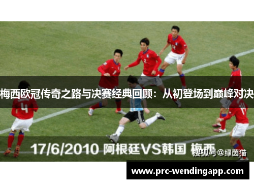 梅西欧冠传奇之路与决赛经典回顾:从初登场到巅峰对决 梅西欧冠传奇之路与决赛经典回顾:从初登场到巅峰对决