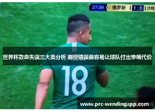 世界杯致命失误三大类分析 哪些错误最容易让球队付出惨痛代价 世界杯致命失误三大类分析 哪些错误最容易让球队付出惨痛代价