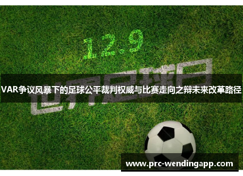 VAR争议风暴下的足球公平裁判权威与比赛走向之辩未来改革路径 VAR争议风暴下的足球公平裁判权威与比赛走向之辩未来改革路径
