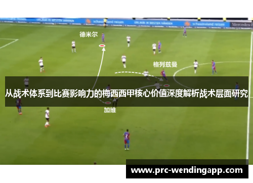 从战术体系到比赛影响力的梅西西甲核心价值深度解析战术层面研究