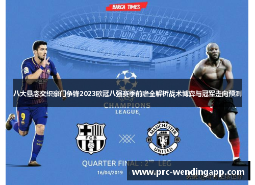 八大悬念交织豪门争锋2023欧冠八强赛季前瞻全解析战术博弈与冠军走向预测