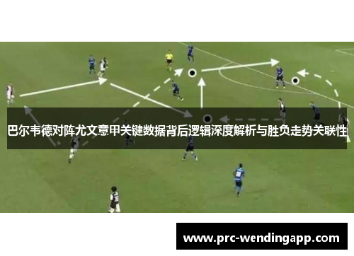 巴尔韦德对阵尤文意甲关键数据背后逻辑深度解析与胜负走势关联性