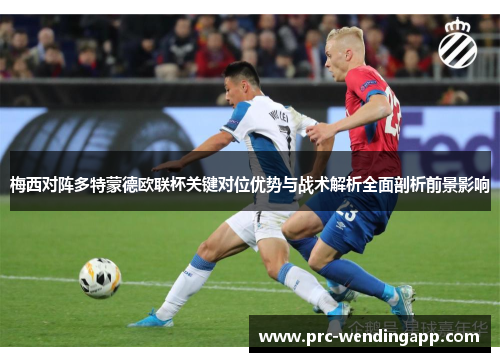 梅西对阵多特蒙德欧联杯关键对位优势与战术解析全面剖析前景影响 梅西对阵多特蒙德欧联杯关键对位优势与战术解析全面剖析前景影响