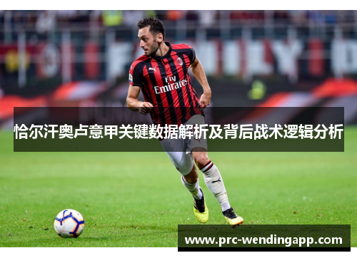 恰尔汗奥卢意甲关键数据解析及背后战术逻辑分析 恰尔汗奥卢意甲关键数据解析及背后战术逻辑分析