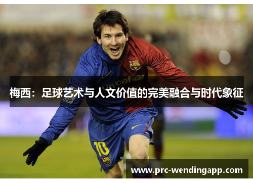 梅西：足球艺术与人文价值的完美融合与时代象征