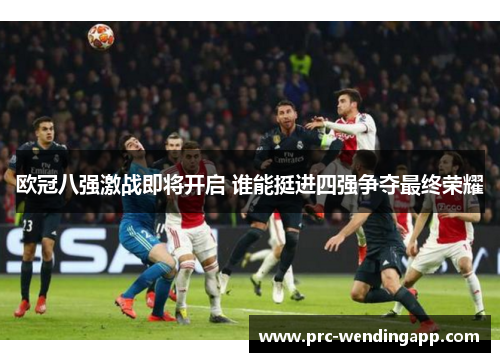 欧冠八强激战即将开启 谁能挺进四强争夺最终荣耀