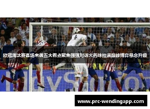 欧冠淘汰赛客场来袭五大看点聚焦强强对话火药味拉满巅峰博弈悬念升级 欧冠淘汰赛客场来袭五大看点聚焦强强对话火药味拉满巅峰博弈悬念升级
