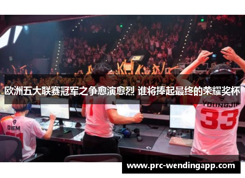 欧洲五大联赛冠军之争愈演愈烈 谁将捧起最终的荣耀奖杯 欧洲五大联赛冠军之争愈演愈烈 谁将捧起最终的荣耀奖杯