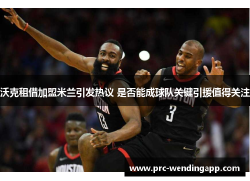 沃克租借加盟米兰引发热议 是否能成球队关键引援值得关注